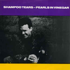 Shampoo Tears
 - Pearls In Vinegar
